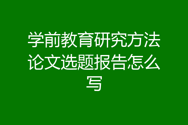 学前教育研究方法论文选题报告怎么写