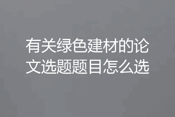 有关绿色建材的论文选题题目怎么选