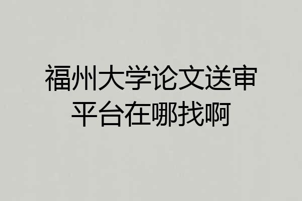 福州大学论文送审平台在哪找啊