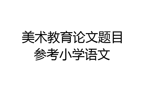 美术教育论文题目参考小学语文