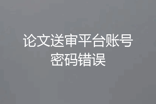 论文送审平台账号密码错误