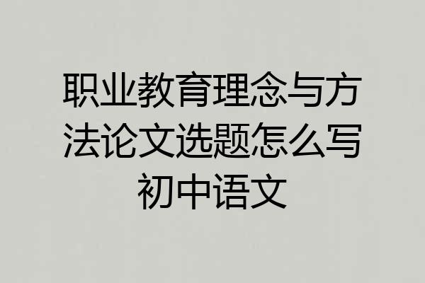 职业教育理念与方法论文选题怎么写初中语文