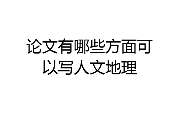论文有哪些方面可以写人文地理