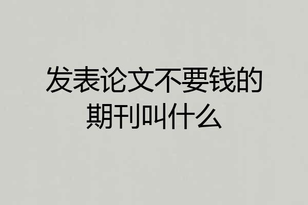 发表论文不要钱的期刊叫什么