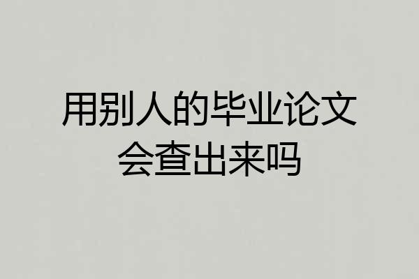 用别人的毕业论文会查出来吗