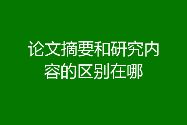 论文摘要和研究内容的区别在哪