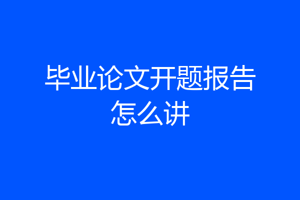 毕业论文开题报告怎么讲