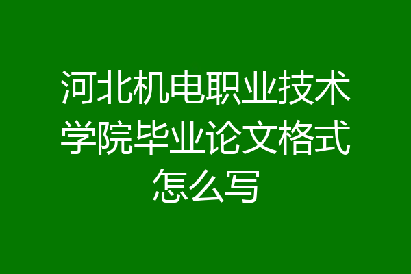 河北机电职业技术学院毕业论文格式怎么写