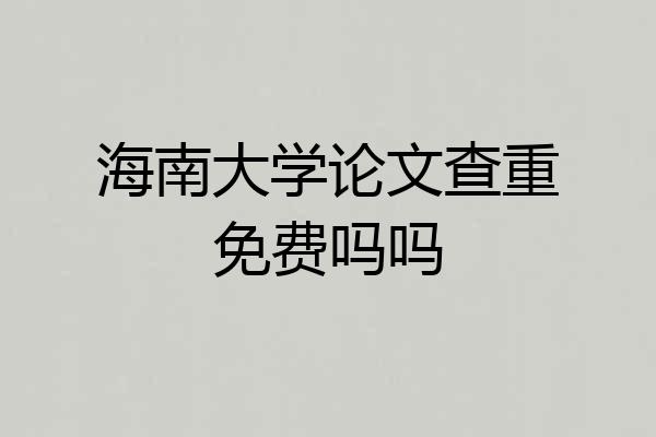 海南大学论文查重免费吗吗