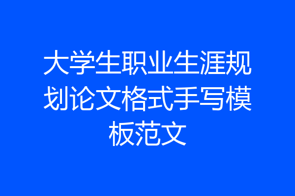 大学生职业生涯规划论文格式手写模板范文