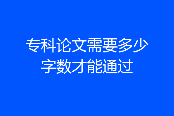 专科论文需要多少字数才能通过
