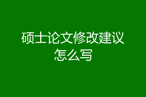 硕士论文修改建议怎么写