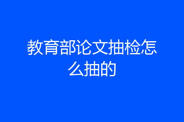 教育部论文抽检怎么抽的