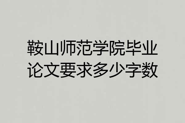 鞍山师范学院毕业论文要求多少字数