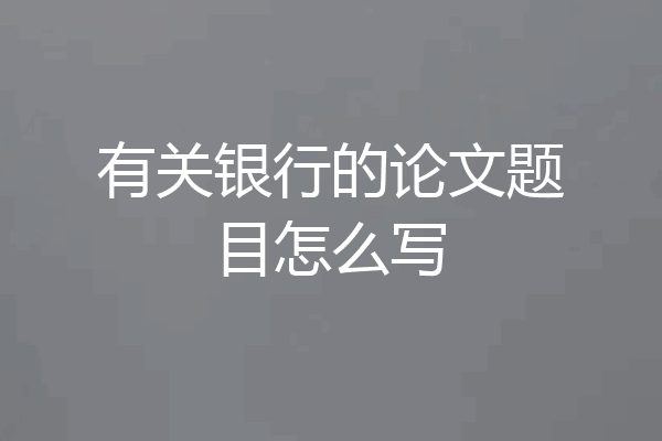 有关银行的论文题目怎么写