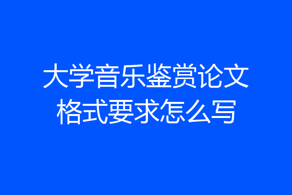大学音乐鉴赏论文格式要求怎么写