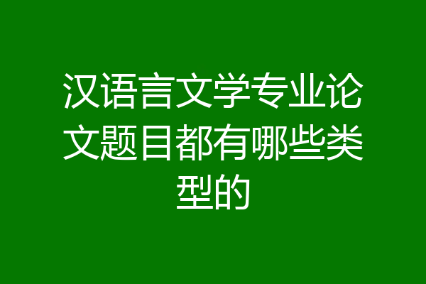 汉语言文学专业论文题目都有哪些类型的