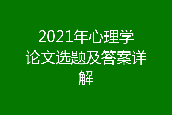 2021年心理学论文选题及答案详解