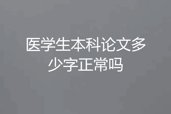 医学生本科论文多少字正常吗