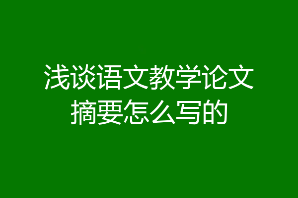 浅谈语文教学论文摘要怎么写的