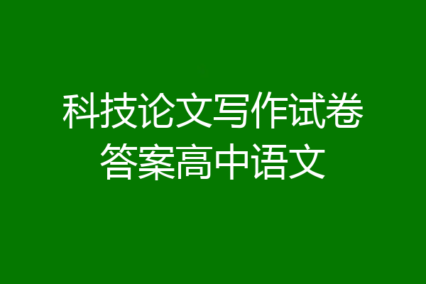 科技论文写作试卷答案高中语文