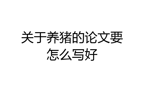 关于养猪的论文要怎么写好