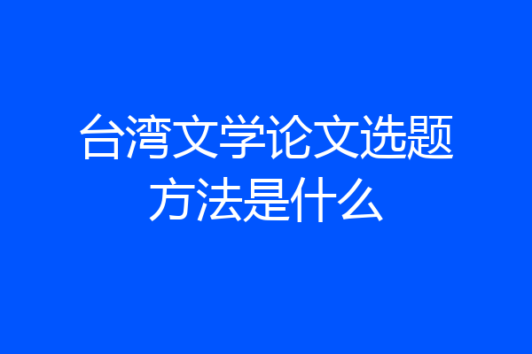 台湾文学论文选题方法是什么