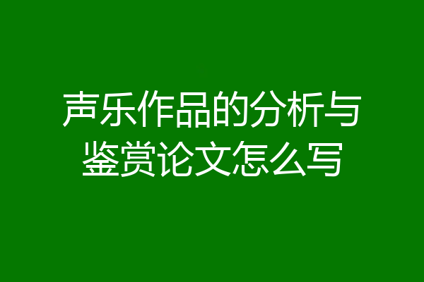 声乐作品的分析与鉴赏论文怎么写
