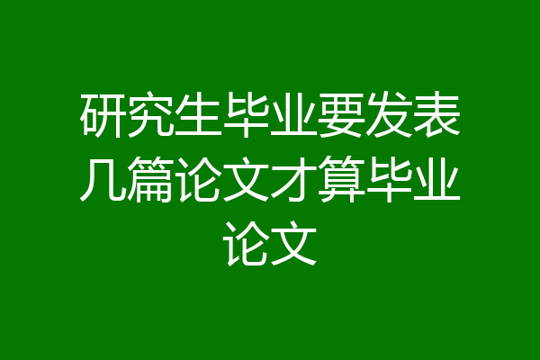 研究生毕业要发表几篇论文才算毕业论文