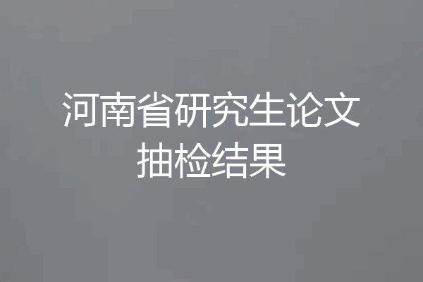 河南省研究生论文抽检结果