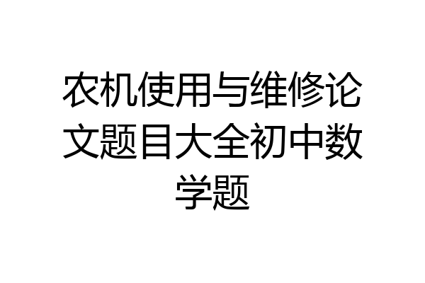 农机使用与维修论文题目大全初中数学题