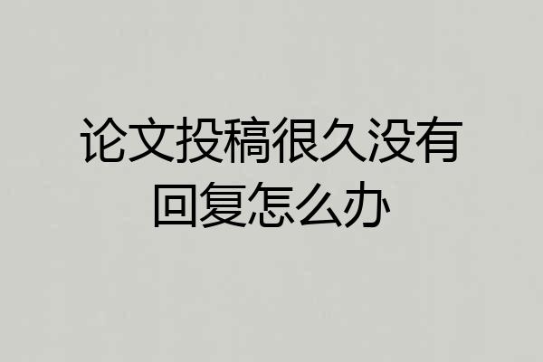 论文投稿很久没有回复怎么办