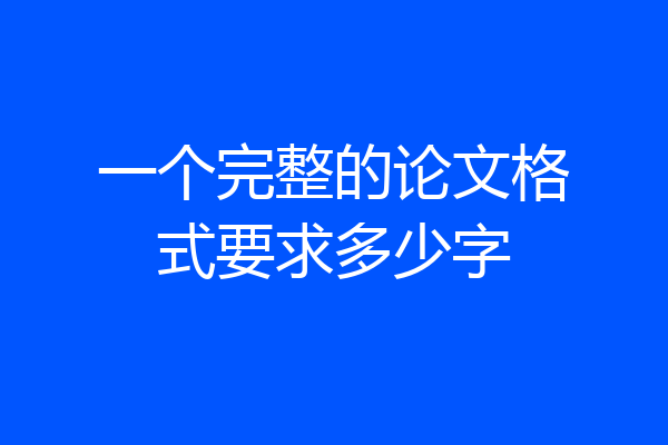 一个完整的论文格式要求多少字