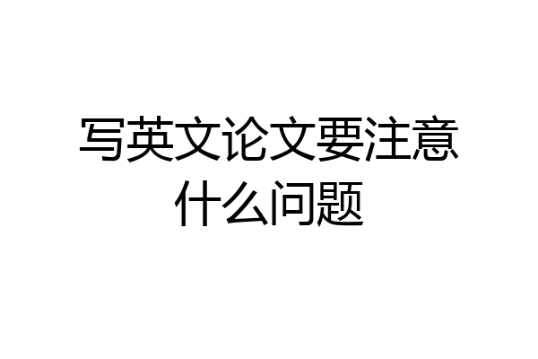 写英文论文要注意什么问题