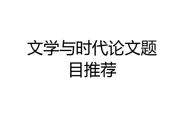 文学与时代论文题目推荐