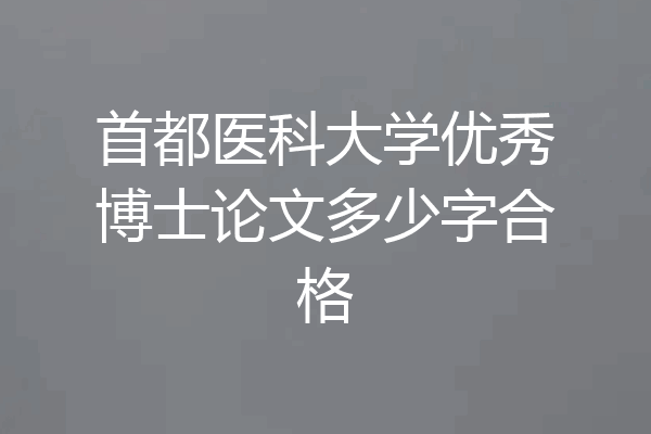 首都医科大学优秀博士论文多少字合格