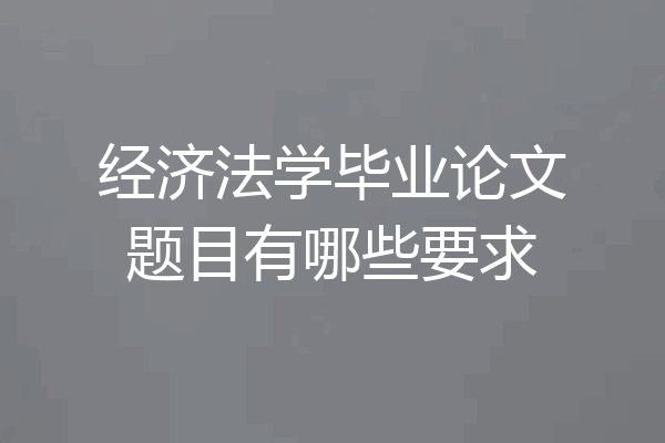 经济法学毕业论文题目有哪些要求
