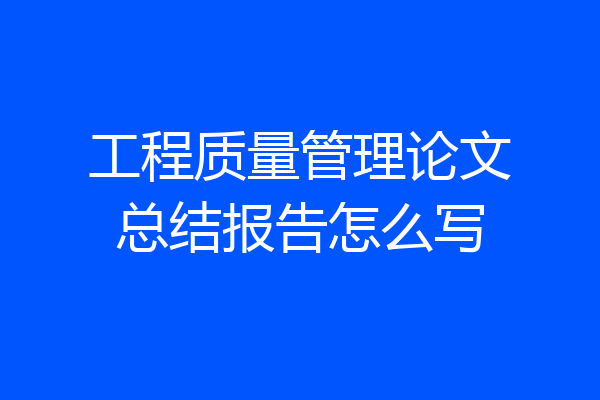 工程质量管理论文总结报告怎么写