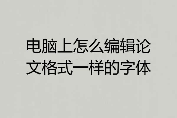 电脑上怎么编辑论文格式一样的字体