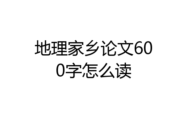 地理家乡论文600字怎么读