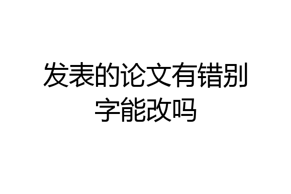 发表的论文有错别字能改吗