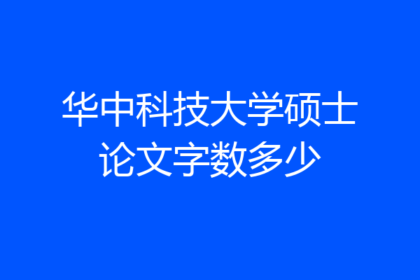 华中科技大学硕士论文字数多少