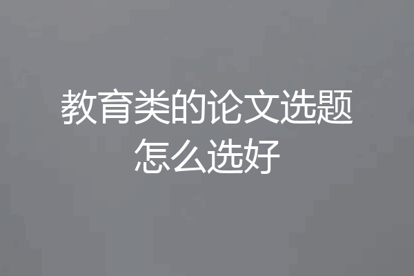 教育类的论文选题怎么选好