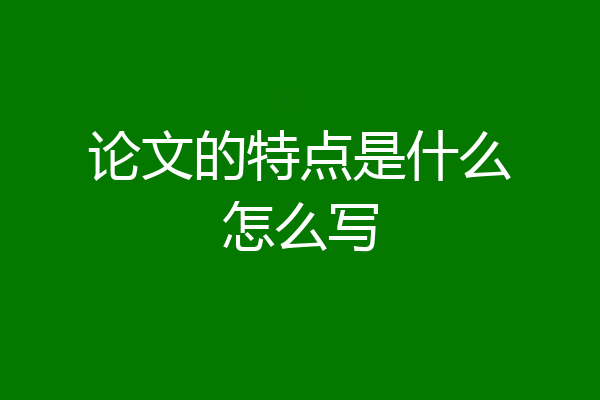 论文的特点是什么怎么写