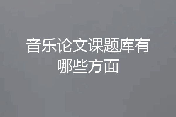 音乐论文课题库有哪些方面