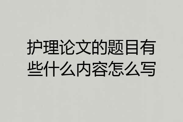 护理论文的题目有些什么内容怎么写