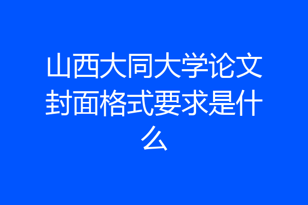 山西大同大学论文封面格式要求是什么