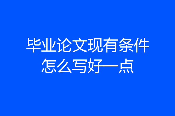 毕业论文现有条件怎么写好一点