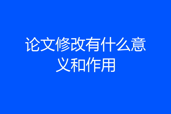 论文修改有什么意义和作用