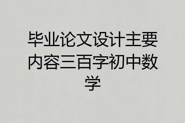 毕业论文设计主要内容三百字初中数学